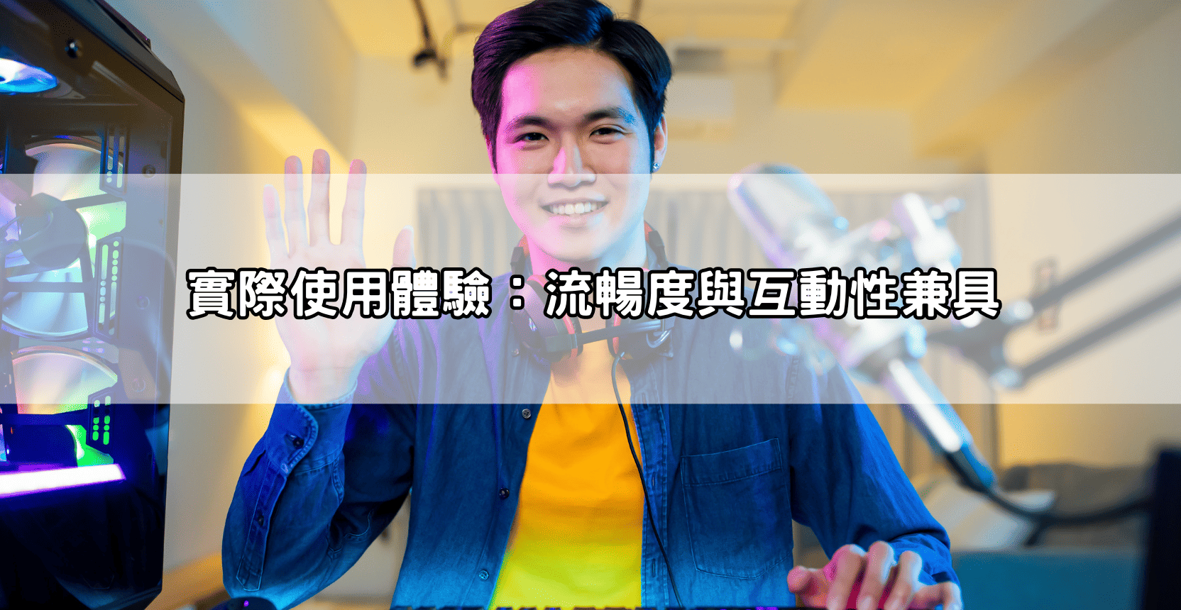 實際使用體驗：流暢度與互動性兼具