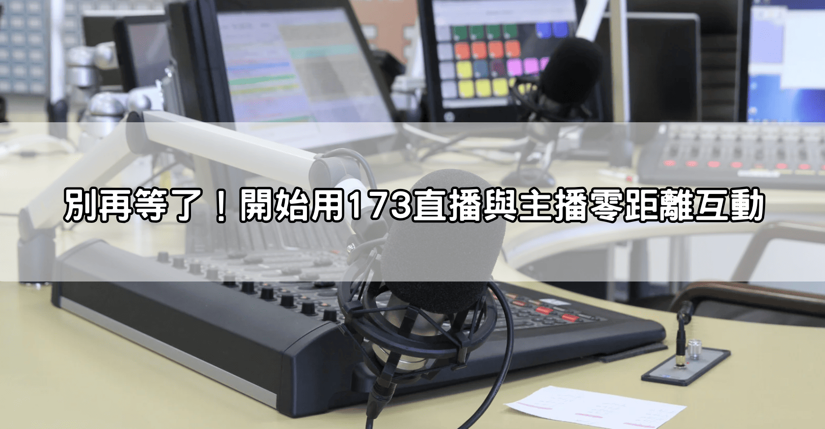 別再等了！開始用173直播與主播零距離互動